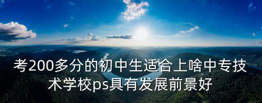 考200多分的初中生適合上啥中專技術學校ps具有發展前景好
