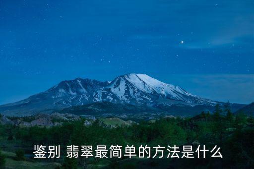  鑒別 翡翠最簡(jiǎn)單的方法是什么