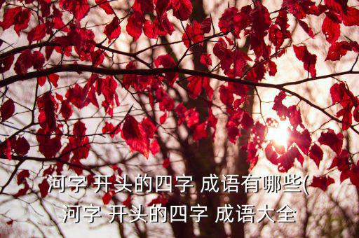 河字開頭的成語,河東三作:指失傳書籍河水流出山水?