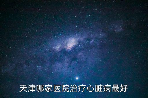 天津哪家醫(yī)院治療心臟病最好