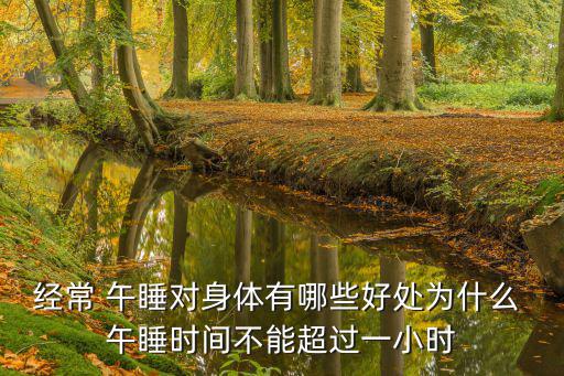 經常 午睡對身體有哪些好處為什么 午睡時間不能超過一小時