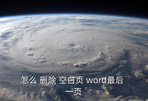 word怎么刪除最后一頁空白頁,怎么刪空白頁?步驟如下