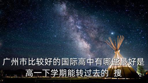 廣州市比較好的國際高中有哪些最好是高一下學期能轉過去的  搜