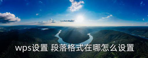  wps設(shè)置 段落格式在哪怎么設(shè)置