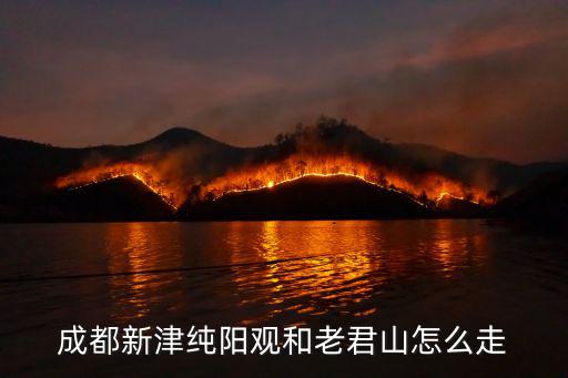 成都新津純陽觀和老君山怎么走