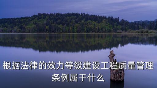 根據(jù)法律的效力等級建設工程質量管理條例屬于什么