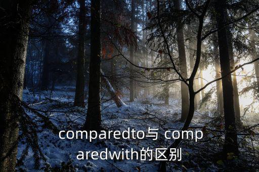 comparedto與 comparedwith的區(qū)別