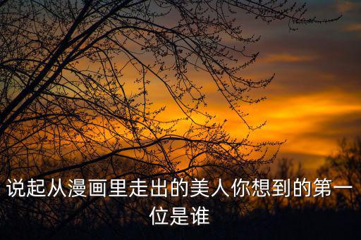說起從漫畫里走出的美人你想到的第一位是誰