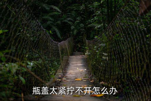 瓶蓋太緊擰不開怎么辦