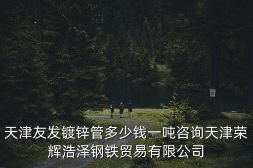 天津友發鍍鋅管多少錢一噸咨詢天津榮輝浩澤鋼鐵貿易有限公司
