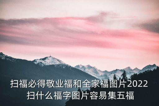 掃福必得敬業福和全家福圖片2022 掃什么福字圖片容易集五福