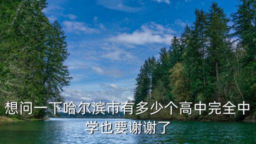 想問一下哈爾濱市有多少個高中完全中學也要謝謝了