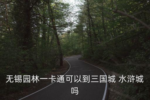 無(wú)錫園林一卡通可以到三國(guó)城 水滸城嗎