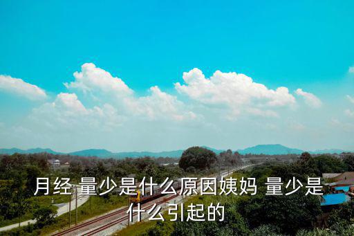 月經量少是什么原因引起的,月經太少取決于排卵經血量可能會少