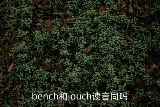 bench和 ouch讀音同嗎