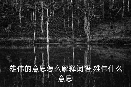 雄偉的意思,長八尺二寸雄偉漢字解釋:壯麗美麗