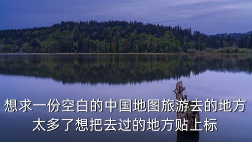 想求一份空白的中國地圖旅游去的地方太多了想把去過的地方貼上標