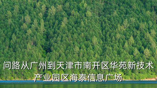 問路從廣州到天津市南開區(qū)華苑新技術產業(yè)園區(qū)海泰信息廣場