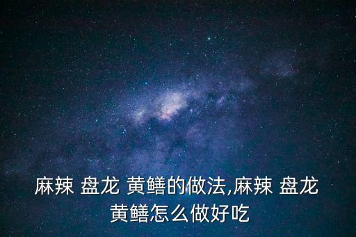 盤龍黃鱔的做法,盤龍鰻魚怎么吃最好吃!