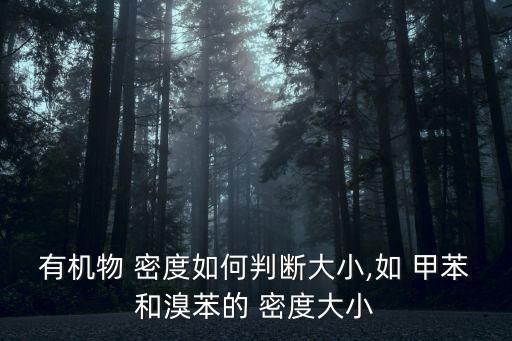 有機物 密度如何判斷大小,如 甲苯和溴苯的 密度大小