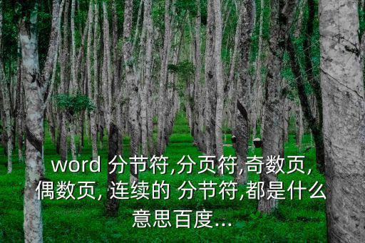 word 分節符,分頁符,奇數頁,偶數頁, 連續的 分節符,都是什么意思百度...