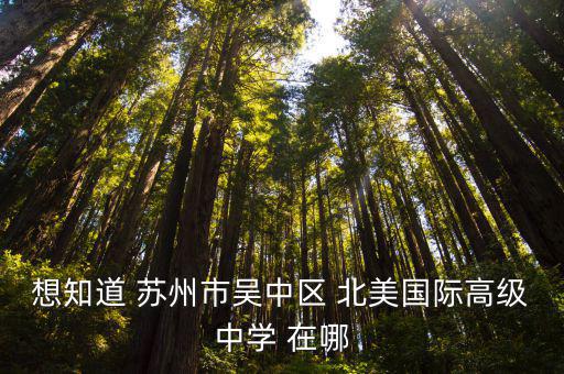 想知道 蘇州市吳中區(qū) 北美國際高級中學(xué) 在哪