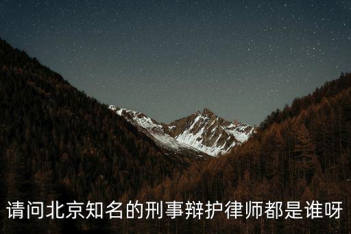 請問北京知名的刑事辯護律師都是誰呀