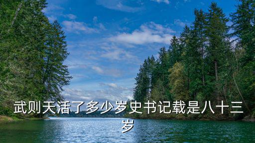  武則天活了多少歲史書記載是八十三歲
