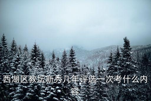 西湖區(qū)教壇新秀幾年評(píng)選一次考什么內(nèi)容