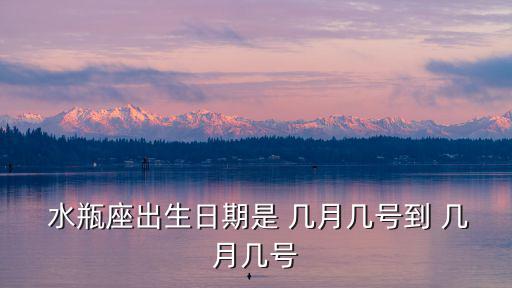  水瓶座出生日期是 幾月幾號(hào)到 幾月幾號(hào)