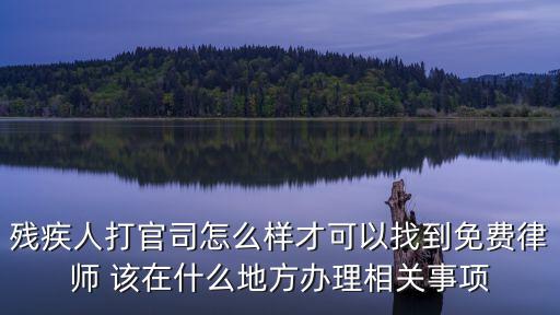 殘疾人打官司怎么樣才可以找到免費(fèi)律師 該在什么地方辦理相關(guān)事項(xiàng)