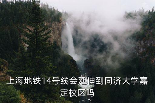 上海地鐵14號線會延伸到同濟大學嘉定校區嗎
