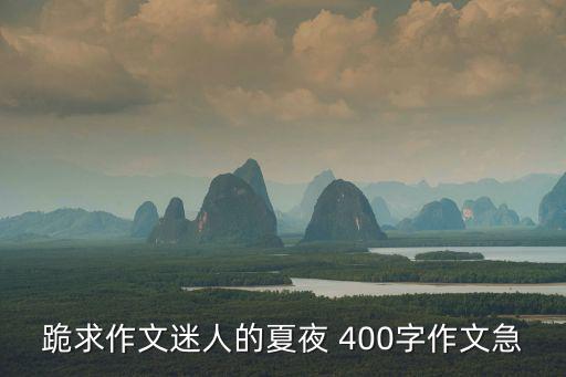 跪求作文迷人的夏夜 400字作文急