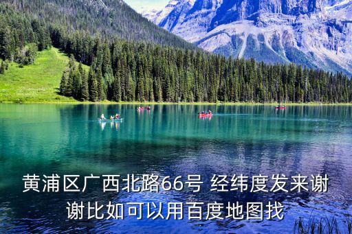 黃浦區(qū)廣西北路66號 經(jīng)緯度發(fā)來謝謝比如可以用百度地圖找