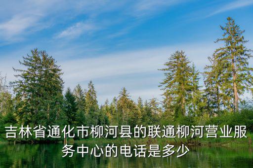 吉林省通化市柳河縣的聯通柳河營業服務中心的電話是多少