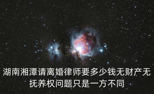 湖南離婚律師收費標準，湖南省衡陽市衡東縣請離婚律師要多少錢