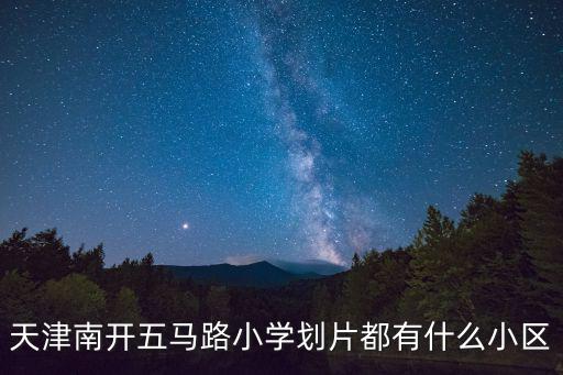 天津南開五馬路小學劃片都有什么小區