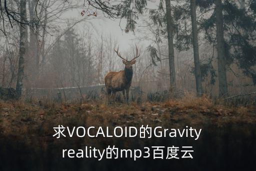 求VOCALOID的Gravityreality的mp3百度云