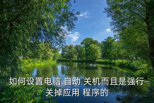 如何設(shè)置電腦 自動(dòng) 關(guān)機(jī)而且是強(qiáng)行關(guān)掉應(yīng)用 程序的