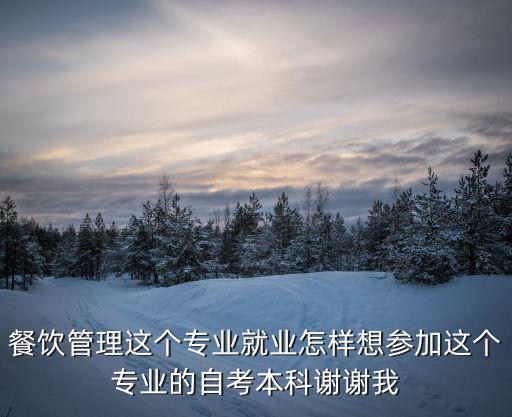餐飲管理這個專業就業怎樣想參加這個專業的自考本科謝謝我