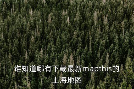 誰知道哪有下載最新mapthis的上海地圖