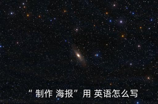 “ 制作 海報”用 英語怎么寫