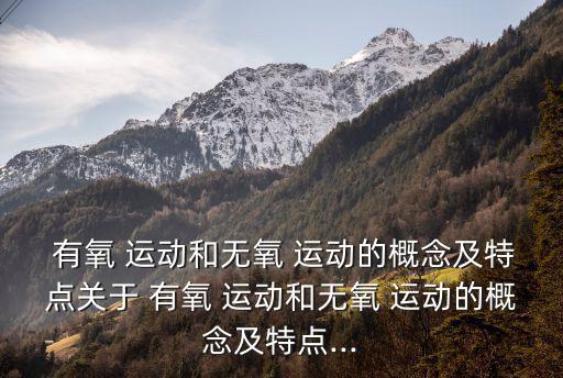  有氧 運(yùn)動(dòng)和無(wú)氧 運(yùn)動(dòng)的概念及特點(diǎn)關(guān)于 有氧 運(yùn)動(dòng)和無(wú)氧 運(yùn)動(dòng)的概念及特點(diǎn)...