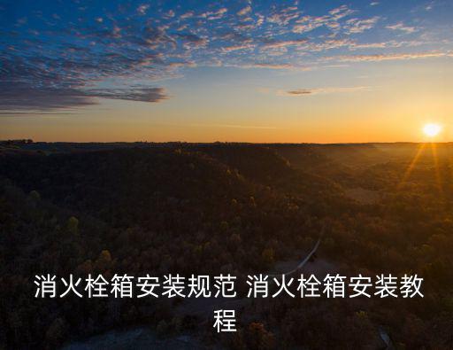  消火栓箱安裝規(guī)范 消火栓箱安裝教程