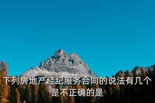 下列房地產(chǎn)經(jīng)紀(jì)服務(wù)合同的說(shuō)法有幾個(gè)是不正確的是