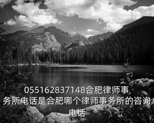 055162837148合肥律師事務(wù)所電話是合肥哪個(gè)律師事務(wù)所的咨詢電話