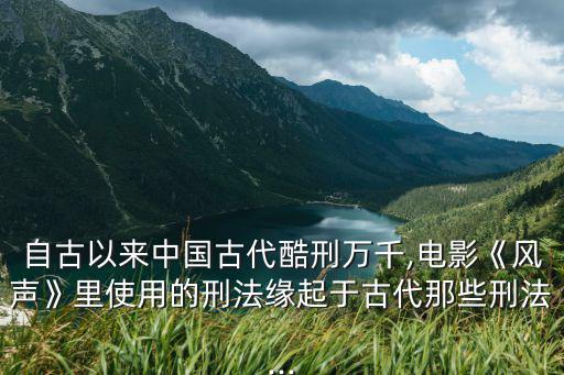 自古以來中國古代酷刑萬千,電影《風聲》里使用的刑法緣起于古代那些刑法...