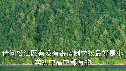 請問松江區有沒有寄宿制學校最好是小學初中高中都有的