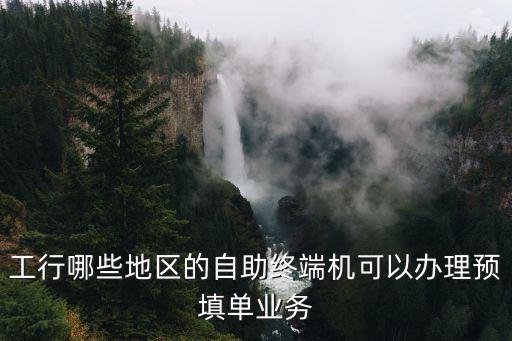 工行哪些地區的自助終端機可以辦理預填單業務
