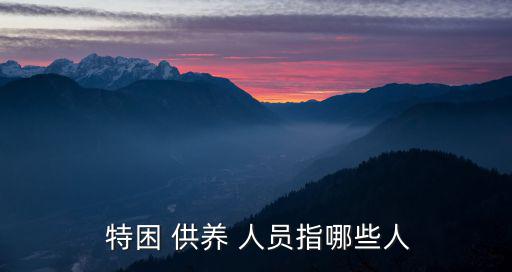  特困 供養(yǎng) 人員指哪些人